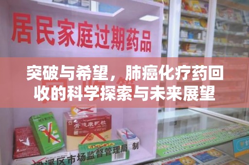 开封突破与希望，肺癌化疗药回收的科学探索与未来展望