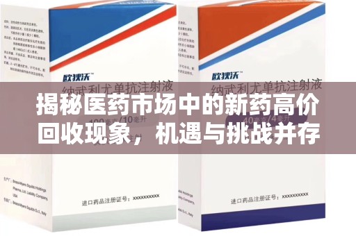 开封揭秘医药市场中的新药高价回收现象，机遇与挑战并存