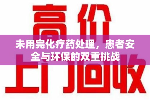 开封未用完化疗药处理，患者安全与环保的双重挑战
