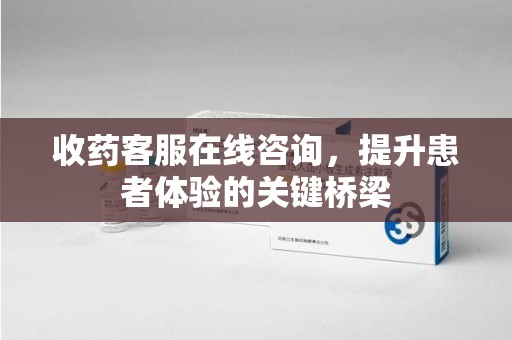 开封收药客服在线咨询，提升患者体验的关键桥梁