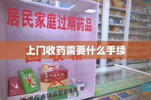 开封上门收药需要什么手续