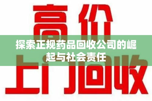 开封探索正规药品回收公司的崛起与社会责任