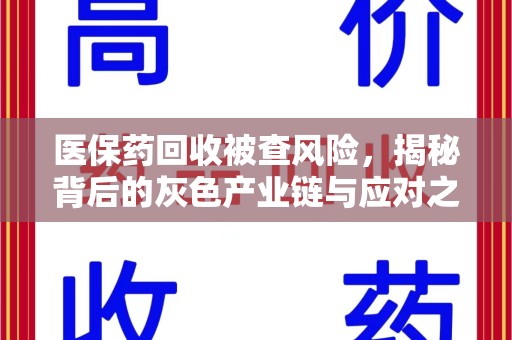 开封医保药回收被查风险，揭秘背后的灰色产业链与应对之道