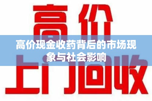 开封高价现金收药背后的市场现象与社会影响