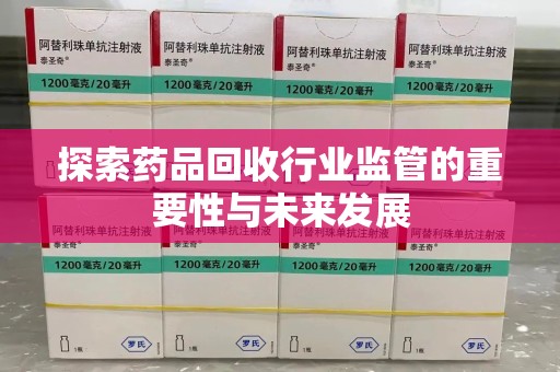 开封探索药品回收行业监管的重要性与未来发展