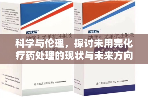 开封科学与伦理，探讨未用完化疗药处理的现状与未来方向