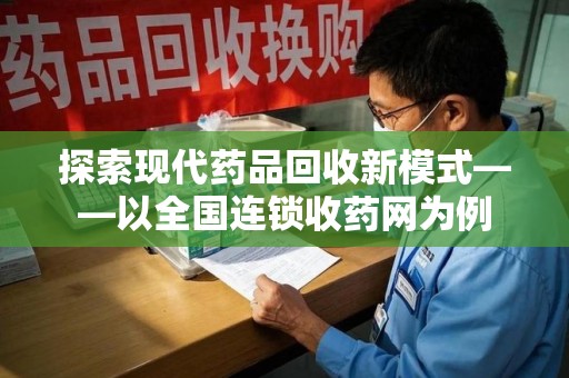 开封探索现代药品回收新模式——以全国连锁收药网为例