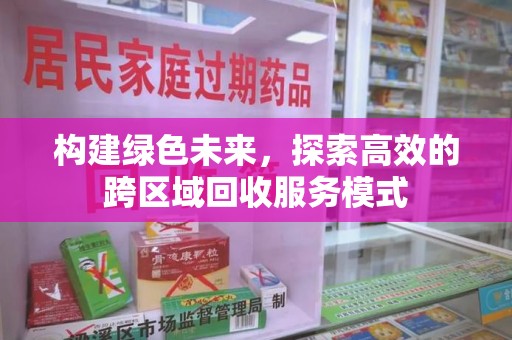 开封构建绿色未来，探索高效的跨区域回收服务模式