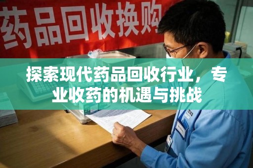 开封探索现代药品回收行业，专业收药的机遇与挑战