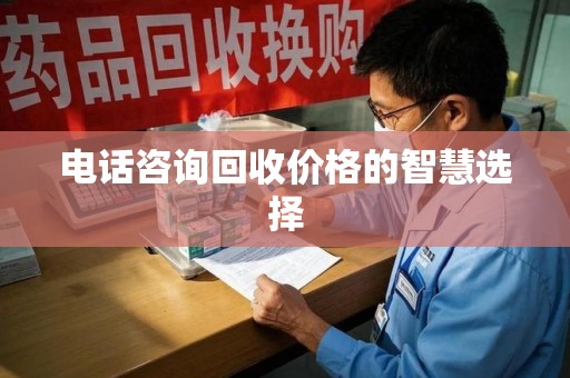 开封电话咨询回收价格的智慧选择