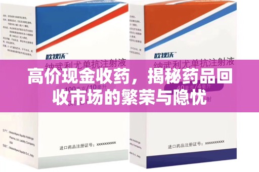 开封高价现金收药，揭秘药品回收市场的繁荣与隐忧