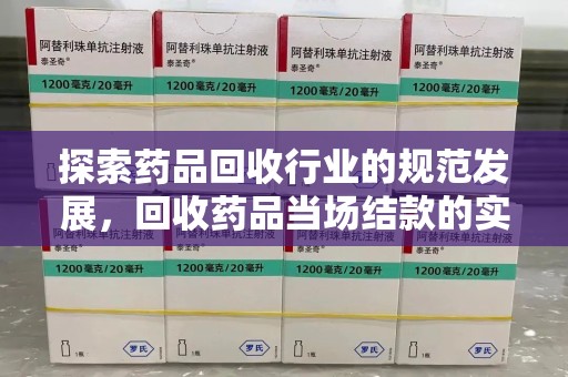 开封探索药品回收行业的规范发展，回收药品当场结款的实践与意义