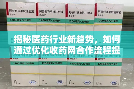 开封揭秘医药行业新趋势，如何通过优化收药网合作流程提升效率