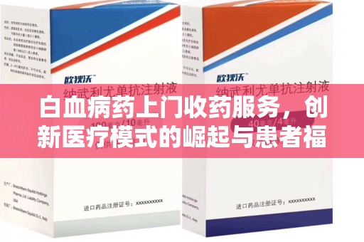 开封白血病药上门收药服务，创新医疗模式的崛起与患者福音