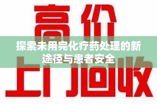 开封探索未用完化疗药处理的新途径与患者安全