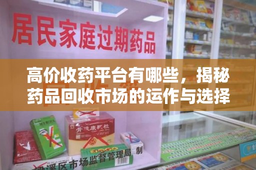 开封高价收药平台有哪些，揭秘药品回收市场的运作与选择