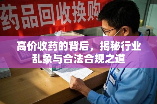 开封高价收药的背后，揭秘行业乱象与合法合规之道