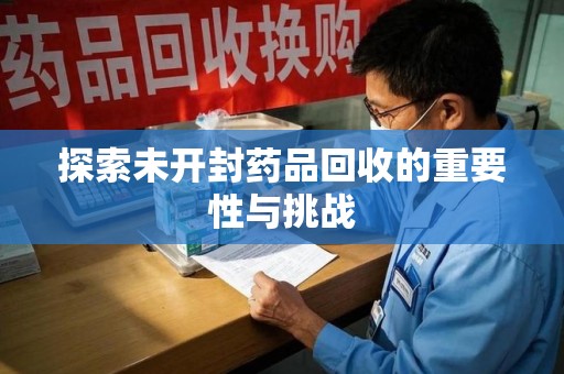 开封探索未开封药品回收的重要性与挑战