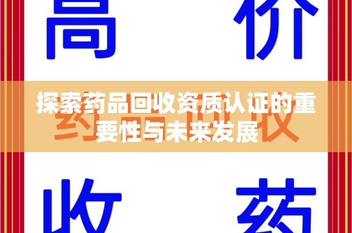 开封探索药品回收资质认证的重要性与未来发展