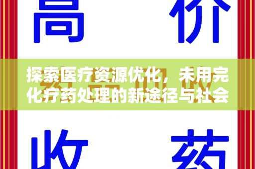 开封探索医疗资源优化，未用完化疗药处理的新途径与社会责任
