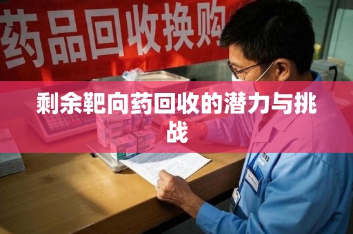 开封剩余靶向药回收的潜力与挑战