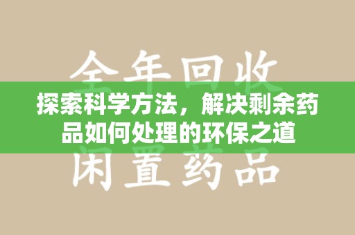 开封探索科学方法，解决剩余药品如何处理的环保之道