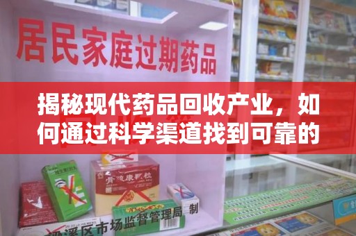开封揭秘现代药品回收产业，如何通过科学渠道找到可靠的收药联系方式