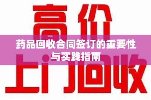开封药品回收合同签订的重要性与实践指南
