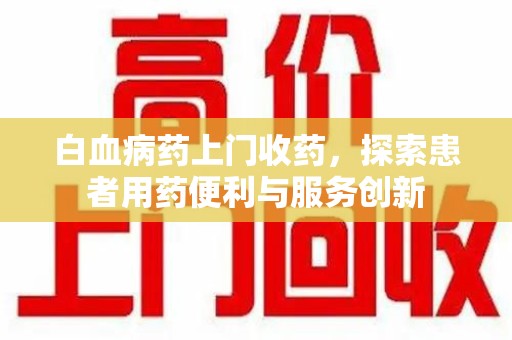 开封白血病药上门收药，探索患者用药便利与服务创新