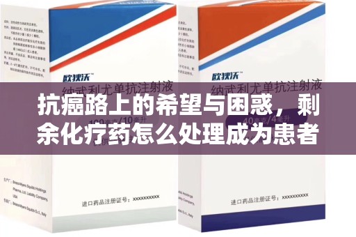 开封抗癌路上的希望与困惑，剩余化疗药怎么处理成为患者家庭的新难题