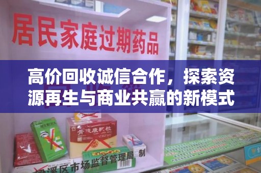 开封高价回收诚信合作，探索资源再生与商业共赢的新模式