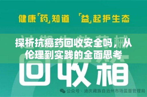 开封探析抗癌药回收安全吗，从伦理到实践的全面思考