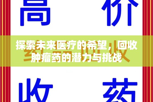 开封探索未来医疗的希望，回收肿瘤药的潜力与挑战