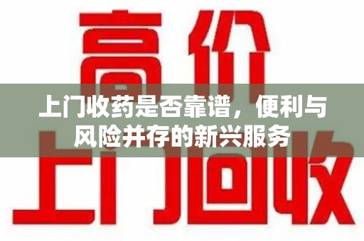 开封上门收药是否靠谱，便利与风险并存的新兴服务