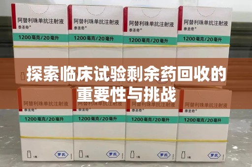 开封探索临床试验剩余药回收的重要性与挑战