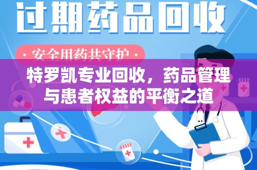 开封特罗凯专业回收，药品管理与患者权益的平衡之道