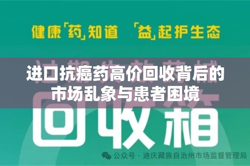 开封进口抗癌药高价回收背后的市场乱象与患者困境