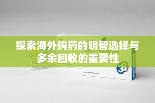 开封探索海外购药的明智选择与多余回收的重要性