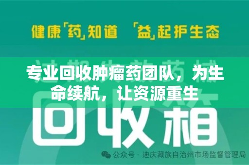 开封专业回收肿瘤药团队，为生命续航，让资源重生
