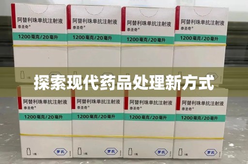开封探索现代药品处理新方式