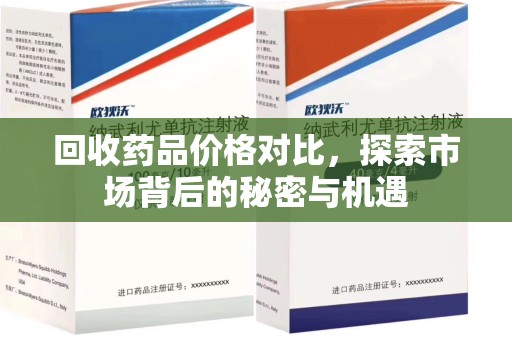 开封回收药品价格对比，探索市场背后的秘密与机遇
