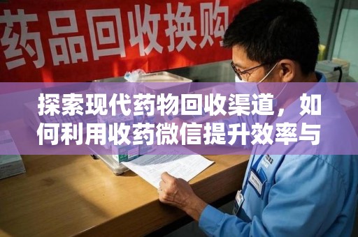 开封探索现代药物回收渠道，如何利用收药微信提升效率与安全