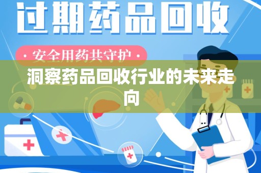 开封洞察药品回收行业的未来走向