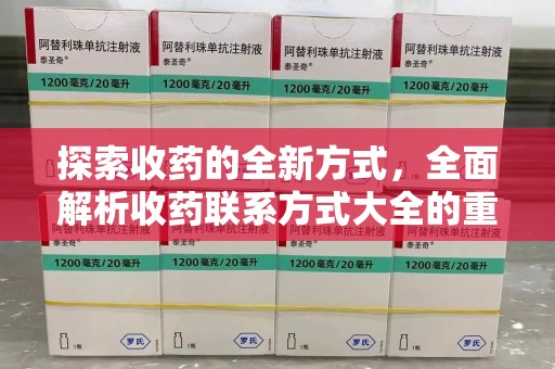开封探索收药的全新方式，全面解析收药联系方式大全的重要性与应用