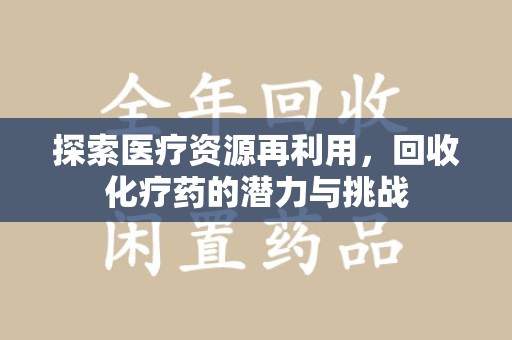 开封探索医疗资源再利用，回收化疗药的潜力与挑战