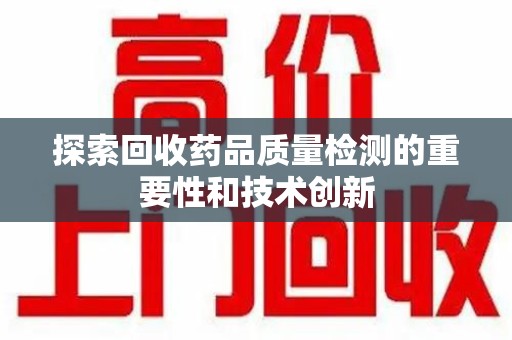 开封探索回收药品质量检测的重要性和技术创新