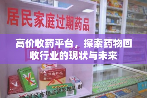 开封高价收药平台，探索药物回收行业的现状与未来