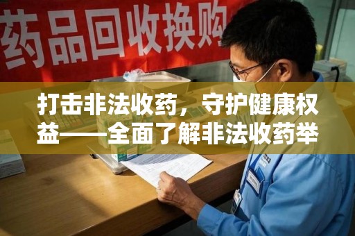 开封打击非法收药，守护健康权益——全面了解非法收药举报渠道