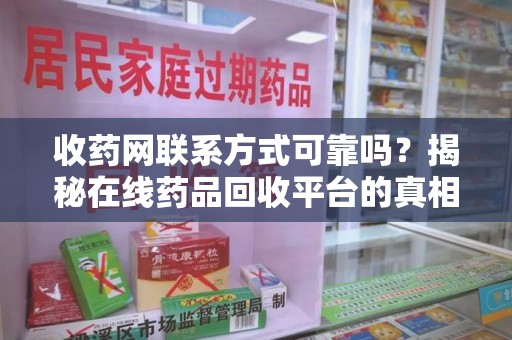 开封收药网联系方式可靠吗？揭秘在线药品回收平台的真相