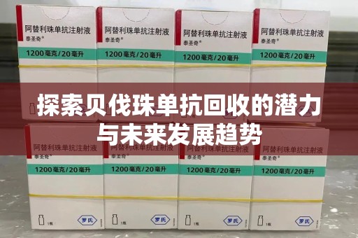 开封探索贝伐珠单抗回收的潜力与未来发展趋势